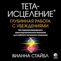 Тета-исцеление: глубинная работа с убеждениями - Вианна Стайбл - Hörbuch