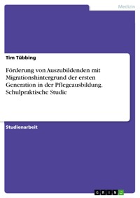 Förderung von Auszubildenden mit Migrationshintergrund der ersten Generation in der Pflegeausbildung. Schulpraktische Studie - Tim Tübbing - E-Book