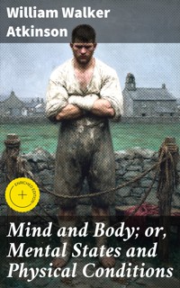 Mind and Body; or, Mental States and Physical Conditions - William Walker Atkinson - E-Book
