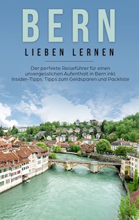 Bern lieben lernen: Der perfekte Reiseführer für einen unvergesslichen Aufenthalt in Bern inkl. Insider-Tipps, Tipps zum Geldsparen und Packliste - Michaela Schwill - E-Book