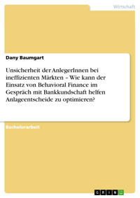 Unsicherheit der AnlegerInnen bei ineffizienten Märkten – Wie kann der Einsatz von Behavioral Finance im Gespräch mit Bankkundschaft helfen Anlageentscheide zu optimieren? - Dany Baumgart - E-Book