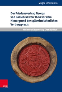 Der Friedensvertrag Georgs von Podiebrad von 1464 vor dem Hintergrund der spätmittelalterlichen Vertragspraxis - Magda Schusterová - E-Book