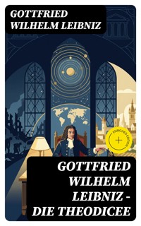 Gottfried Wilhelm Leibniz - Die Theodicee - Gottfried Wilhelm Leibniz - E-Book