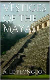 Vestiges of the Mayas - Augustus Le Plongeon - E-Book