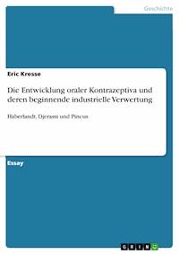 Die Entwicklung oraler Kontrazeptiva und deren beginnende industrielle Verwertung - Eric Kresse - E-Book