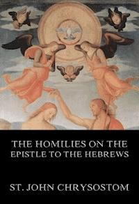 The Homilies On The Epistle To The Hebrews - St. John Chrysostom - E-Book