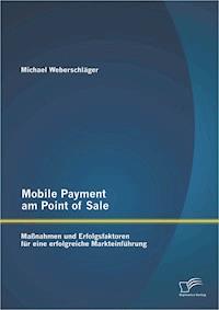 Mobile Payment am Point of Sale: Maßnahmen und Erfolgsfaktoren für eine erfolgreiche Markteinführung - Michael Weberschläger - E-Book