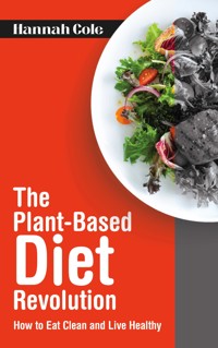 The Plant-Based Diet Revolution - How to Eat Clean and Live Healthy - Hannah Cole - E-Book