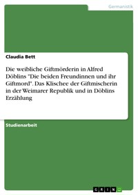 Die weibliche Giftmörderin in Alfred Döblins "Die beiden Freundinnen und ihr Giftmord". Das Klischee der Giftmischerin in der Weimarer Republik und in Döblins Erzählung - Claudia Bett - E-Book