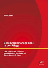 Beschwerdemanagement in der Pflege: Eine empirische Studie in Altenpflegeeinrichtungen des Rhein-Neckar-Kreises - Arthur Becker - E-Book