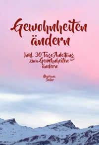 Gewohnheiten ändern: WIE SIE WIRKSAM GEWOHNHEITEN ÄNDERN, IHRE SCHLECHTEN GEWOHNHEITEN LOSWERDEN UND IHR LEBEN MIT NEUEN ERFOLGSGEWOHNHEITEN GROSSARTIG MACHEN! - Mariana Seiler - E-Book