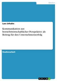 Kommunikation aus betriebswirtschaftlicher Perspektive als Beitrag für den Unternehmenserfolg - Lars Urhahn - E-Book