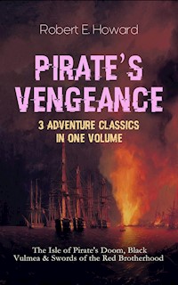 PIRATE'S VENGEANCE – 3 Adventure Classics in One Volume - Robert E. Howard - E-Book