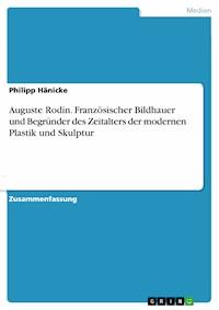 Auguste Rodin. Französischer Bildhauer und
Begründer des Zeitalters der modernen Plastik und Skulptur - Philipp Hänicke - E-Book