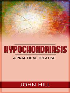 Hypochondriasis - A Practical Treatise - John Hill - E-Book