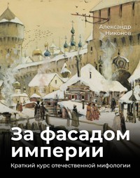 За фасадом империи. Краткий курс отечественной мифологии - Александр Никонов - E-Book