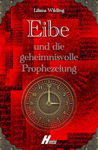Eibe und die geheimnisvolle Prophezeiung - Liliana Wildling - E-Book