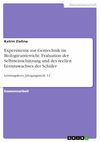 Experimente zur Gentechnik im Biologieunterricht. Evaluation der Selbsteinschätzung und des reellen Lernzuwachses der Schüler - Katrin Zielina - E-Book