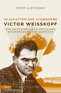 Im Schatten der Atombombe: Victor Weisskopf - Peter Illetschko - E-Book