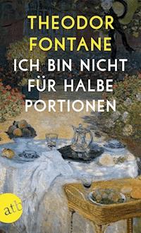 Ich bin nicht für halbe Portionen - Theodor Fontane - E-Book