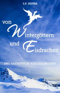 Von Wintergöttern und Eisdrachen - S.P. Pepper - E-Book