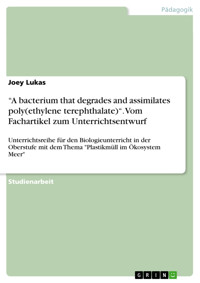 “A bacterium that degrades and assimilates poly(ethylene terephthalate)“. Vom Fachartikel zum Unterrichtsentwurf - Joey Lukas - E-Book