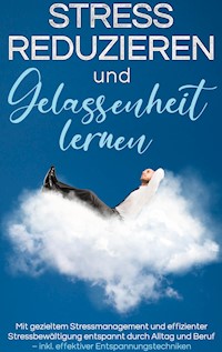 Stress reduzieren und Gelassenheit lernen: Mit gezieltem Stressmanagement und effizienter Stressbewältigung entspannt durch Alltag und Beruf - inkl. effektiver Entspannungstechniken - Isa Lemberger - E-Book