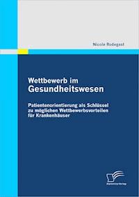 Wettbewerb im Gesundheitswesen: Patientenorientierung als Schlüssel zu möglichen Wettbewerbsvorteilen für Krankenhäuser - Nicole Rodegast - E-Book