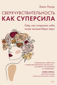 Сверхчувствительность как суперсила. Гайд, как сохранить себя, когда эмоции берут верх - Эмма Лауэр - E-Book