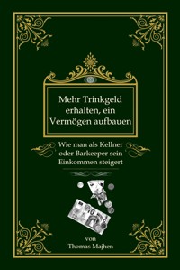 Mehr Trinkgeld erhalten, ein Vermögen aufbauen: Wie man als Kellner oder Barkeeper sein Einkommen steigert - Thomas Majhen - E-Book