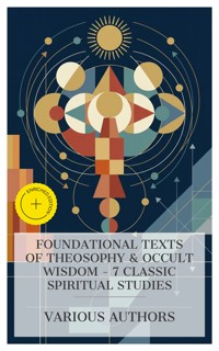 Foundational Texts of Theosophy & Occult Wisdom – 7 Classic Spiritual Studies - Alfred Percy Sinnett - E-Book