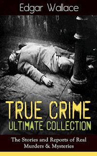 True Crime Ultimate Collection: The Stories of Real Murders & Mysteries - Edgar Wallace - E-Book