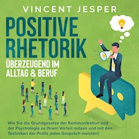 Positive Rhetorik – Überzeugend im Alltag & Beruf: Wie Sie die Grundgesetze der Kommunikation und der Psychologie zu Ihrem Vorteil nutzen und mit den Techniken der Profis jedes Gespräch meistern - Vincent Jesper - Hörbuch