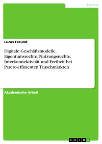Digitale Geschäftsmodelle, Eigentumsrechte, Nutzungsrechte, Interkonnektivität und Freiheit bei Pareto-effizienten Tauschmärkten - Lucas Freund - E-Book