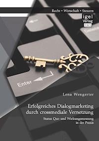 Erfolgreiches Dialogmarketing durch crossmediale Vernetzung: Status Quo und Wirkungsmessung in der Praxis - Lena Wengerter - E-Book