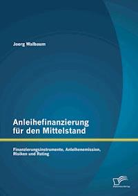 Anleihefinanzierung für den Mittelstand: Finanzierungsinstrumente, Anleihenemission, Risiken und Rating - Joerg Walbaum - E-Book
