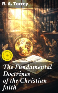 The Fundamental Doctrines of the Christian faith - R. A. Torrey - E-Book