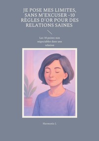 Je pose mes limites, sans m'excuser -10 règles d'or pour des relations saines - Harmonie J. - E-Book