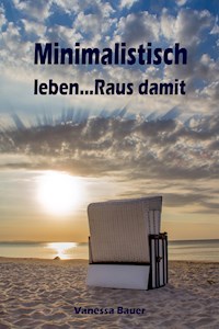 Minimalistisch leben...Raus damit - Vanessa Bauer - E-Book