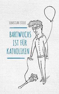 Bartwuchs ist für Katholiken - Sebastian Stille - E-Book