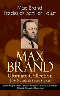 MAX BRAND Ultimate Collection: 90+ Novels & Short Stories (Including Western Classics, Historical Novels, Adventure Tales & Detective Mysteries) - Max Brand - E-Book