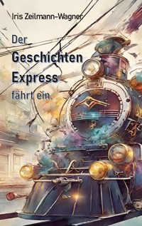 Der Geschichtenexpress fährt ein. - Iris Zeilmann-Wagner - E-Book
