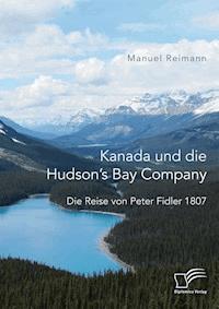 Kanada und die Hudson’s Bay Company: Die Reise von Peter Fidler 1807 - Manuel Reimann - E-Book