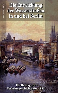 Die Entwicklung der Wasserstraßen in und bei Berlin - Professor E. Dietrich - E-Book