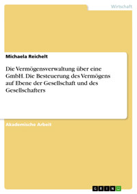 Die Vermögensverwaltung über eine GmbH. Die Besteuerung des Vermögens auf Ebene der Gesellschaft und des Gesellschafters - Michaela Reichelt - E-Book