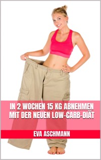 In 2 Wochen 15 kg abnehmen mit der neuen Low-Carb-Diät - Eva Aschmann - E-Book