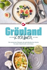 Grönland Kochbuch: Die leckersten Rezepte der grönländischen Küche für jeden Geschmack und Anlass - inkl. Brotrezepten, Suppen, Desserts & Getränken - Fenja Egede - E-Book