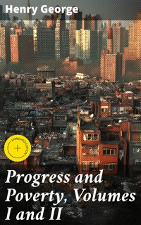 Progress and Poverty, Volumes I and II - Henry George - E-Book