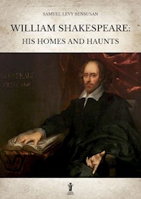 William Shakespeare: His homes and haunts - Samuel Levy Bensusan - E-Book