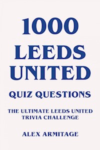 1000 Leeds United Quiz Questions - The Ultimate Leeds United Trivia Challenge - Alex Armitage - E-Book